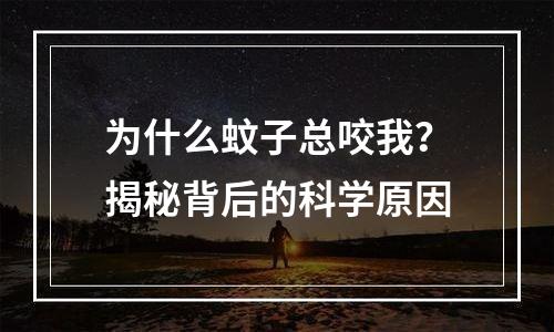 为什么蚊子总咬我？揭秘背后的科学原因