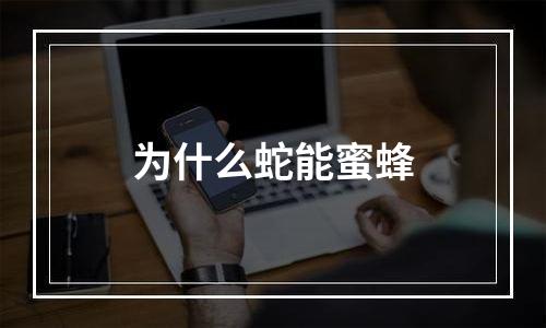 为什么蛇能蜜蜂