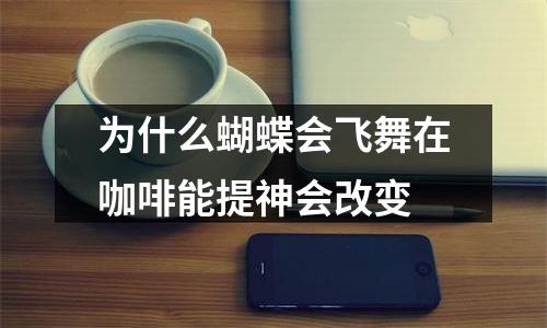 为什么蝴蝶会飞舞在咖啡能提神会改变