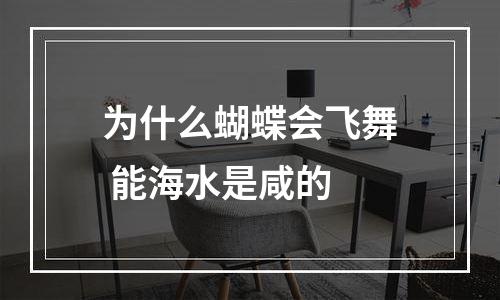 为什么蝴蝶会飞舞 能海水是咸的