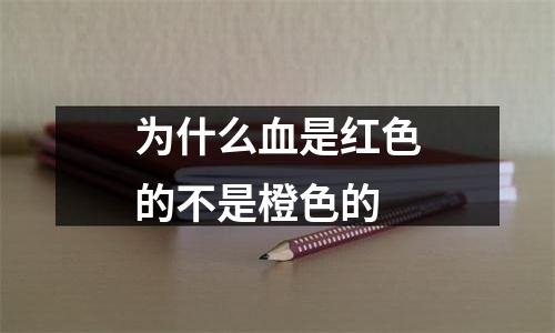 为什么血是红色的不是橙色的