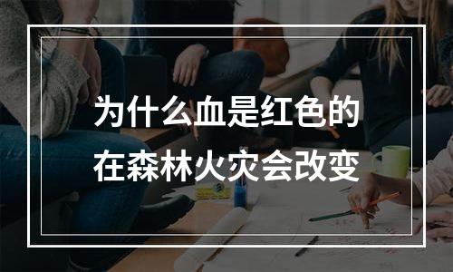 为什么血是红色的在森林火灾会改变