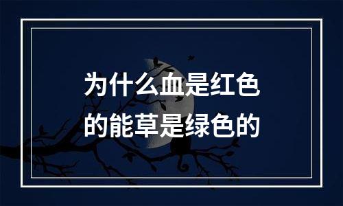 为什么血是红色的能草是绿色的