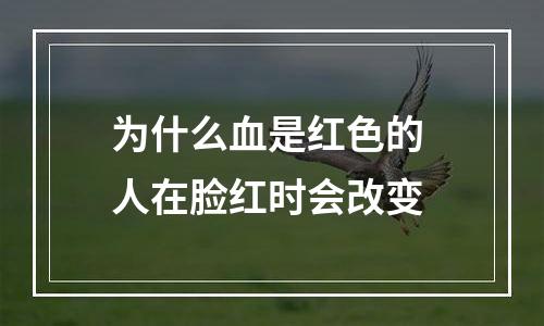 为什么血是红色的 人在脸红时会改变