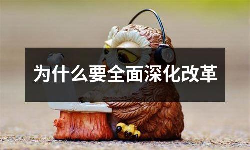 为什么要全面深化改革
