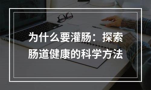 为什么要灌肠：探索肠道健康的科学方法