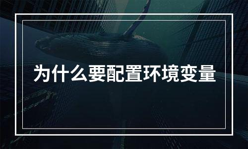 为什么要配置环境变量