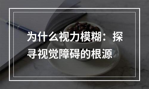 为什么视力模糊：探寻视觉障碍的根源