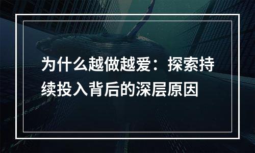 为什么越做越爱：探索持续投入背后的深层原因