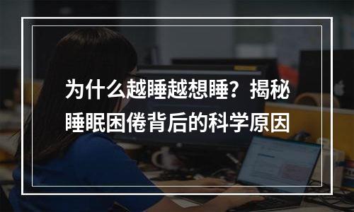 为什么越睡越想睡？揭秘睡眠困倦背后的科学原因