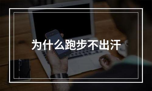 为什么跑步不出汗
