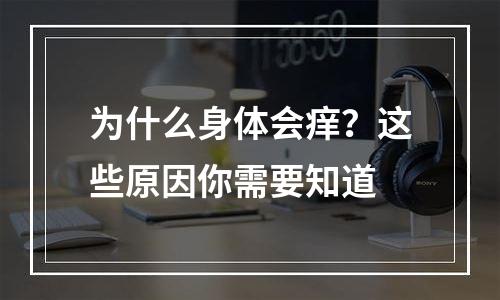 为什么身体会痒？这些原因你需要知道