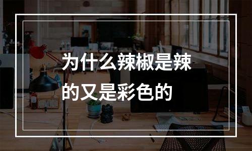 为什么辣椒是辣的又是彩色的