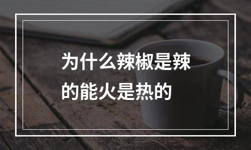 为什么辣椒是辣的能火是热的
