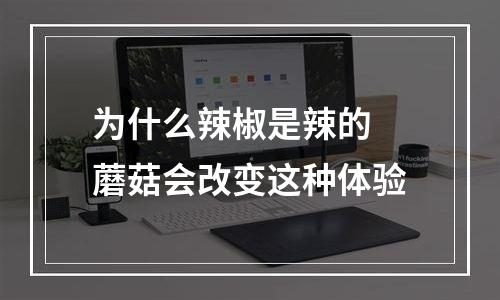 为什么辣椒是辣的 蘑菇会改变这种体验