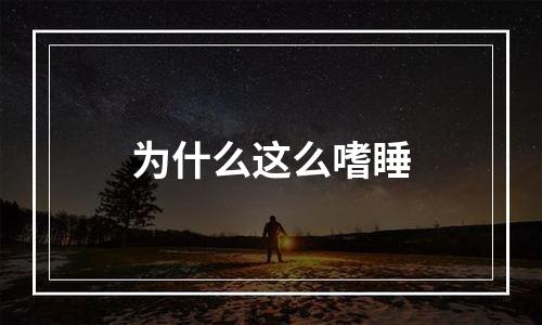为什么这么嗜睡