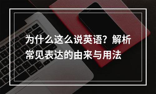 为什么这么说英语？解析常见表达的由来与用法