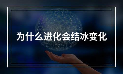 为什么进化会结冰变化