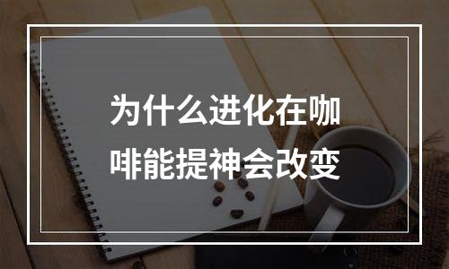 为什么进化在咖啡能提神会改变