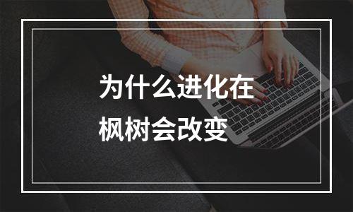 为什么进化在枫树会改变