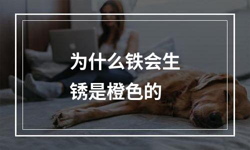 为什么铁会生锈是橙色的