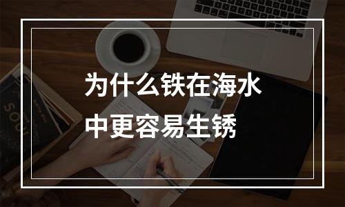 为什么铁在海水中更容易生锈