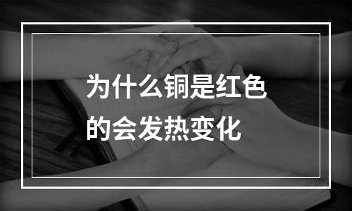 为什么铜是红色的会发热变化