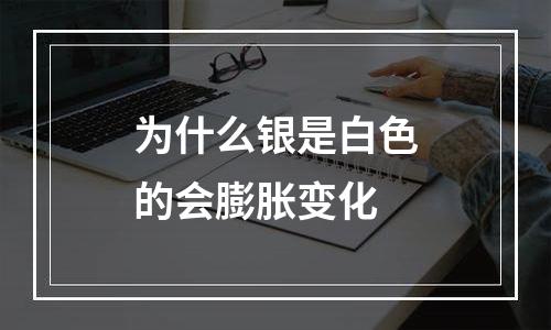 为什么银是白色的会膨胀变化