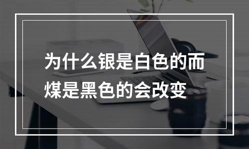 为什么银是白色的而煤是黑色的会改变