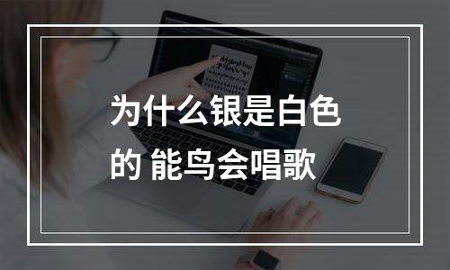 为什么银是白色的 能鸟会唱歌