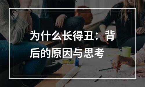 为什么长得丑：背后的原因与思考