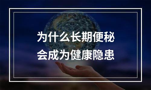 为什么长期便秘会成为健康隐患