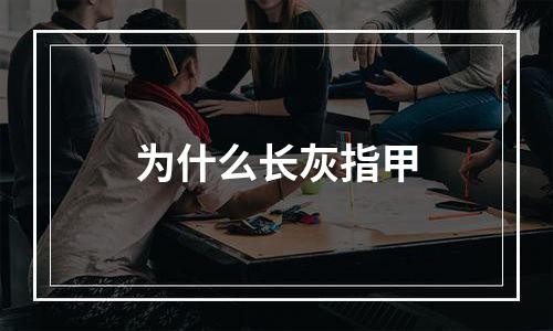 为什么长灰指甲