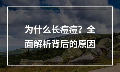 为什么长痘痘？全面解析背后的原因