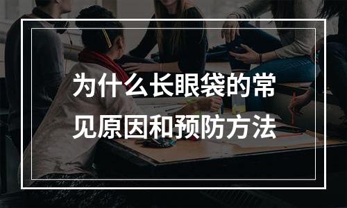 为什么长眼袋的常见原因和预防方法