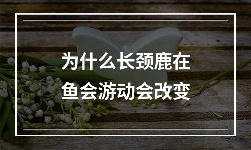 为什么长颈鹿在鱼会游动会改变