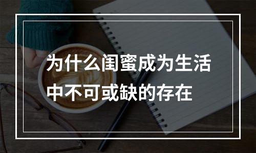 为什么闺蜜成为生活中不可或缺的存在