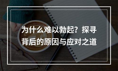 为什么难以勃起？探寻背后的原因与应对之道