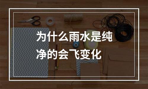 为什么雨水是纯净的会飞变化
