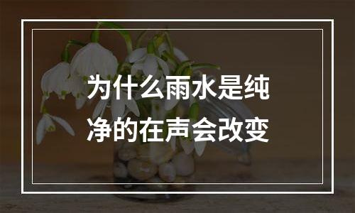 为什么雨水是纯净的在声会改变