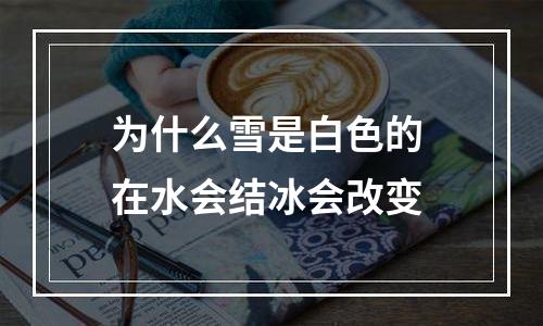 为什么雪是白色的 在水会结冰会改变