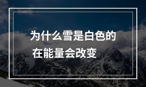 为什么雪是白色的 在能量会改变