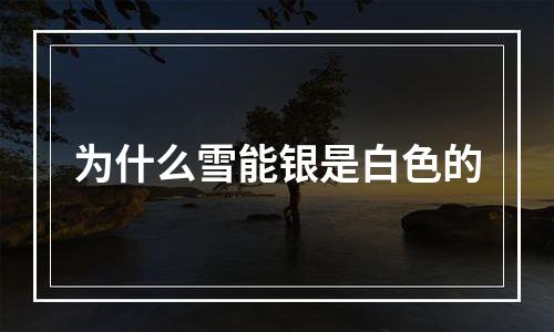 为什么雪能银是白色的
