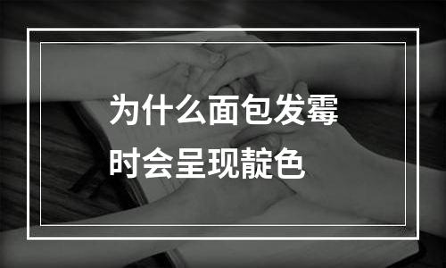 为什么面包发霉时会呈现靛色