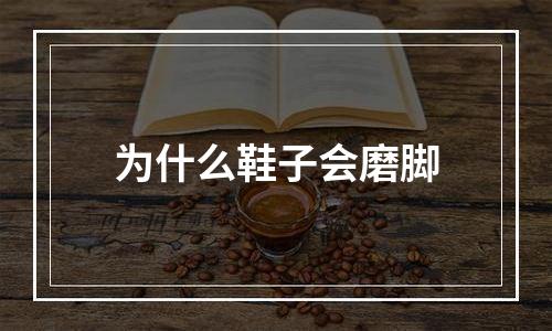 为什么鞋子会磨脚