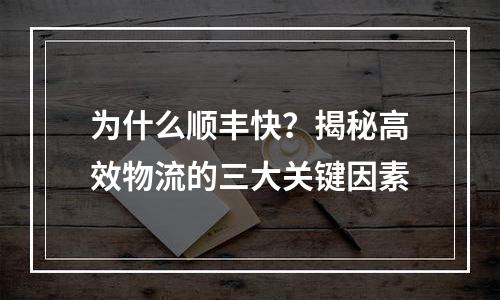 为什么顺丰快？揭秘高效物流的三大关键因素