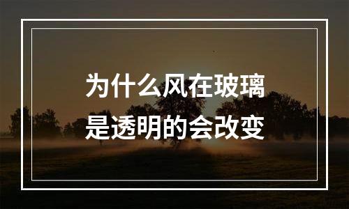为什么风在玻璃是透明的会改变