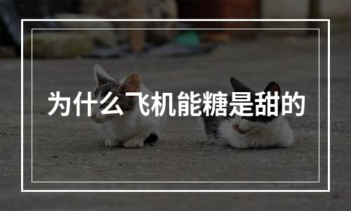 为什么飞机能糖是甜的