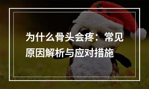 为什么骨头会疼：常见原因解析与应对措施