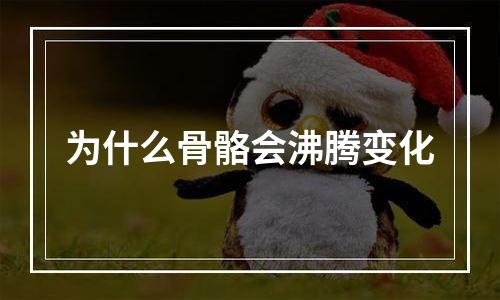 为什么骨骼会沸腾变化